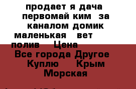 продает я дача  первомай ким  за каналом домик маленькая   вет        полив  › Цена ­ 250 000 - Все города Другое » Куплю   . Крым,Морская